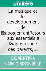La musique et le développement de l'enfantRetours aux essentiels à l'usage des parents,  grands parents, instituteurs, professeurs et de tous les autres référents pour les enfants. E-book. Formato EPUB ebook