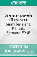 Une ère nouvelle 1Il est venu parmi les siens. E-book. Formato EPUB ebook