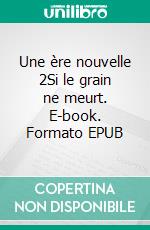 Une ère nouvelle 2Si le grain ne meurt. E-book. Formato EPUB ebook