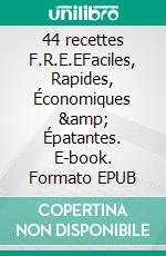 44 recettes F.R.E.EFaciles, Rapides, Économiques &amp;  Épatantes. E-book. Formato EPUB ebook