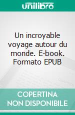 Un incroyable voyage autour du monde. E-book. Formato EPUB ebook