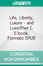 Life, Liberty, Luxury - and Love?Part I. E-book. Formato EPUB ebook