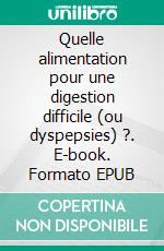 Quelle alimentation pour une digestion difficile (ou dyspepsies) ?. E-book. Formato EPUB ebook