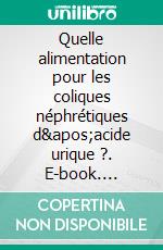 Quelle alimentation pour les coliques néphrétiques d'acide urique ?. E-book. Formato EPUB ebook di Cédric Menard