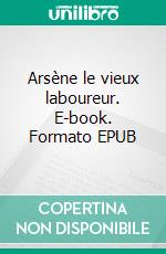 Arsène le vieux laboureur. E-book. Formato EPUB ebook di Christian MALE