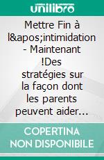 Mettre Fin à l&apos;intimidation - Maintenant !Des stratégies sur la façon dont les parents peuvent aider les enfants contre l&apos;intimidation. E-book. Formato EPUB