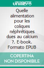 Quelle alimentation pour les coliques néphrétiques dues au calcium ?. E-book. Formato EPUB ebook di Cédric Menard