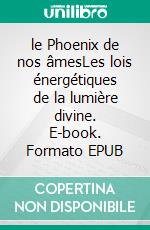 le Phoenix de nos  âmesLes lois énergétiques de la lumière divine. E-book. Formato EPUB ebook