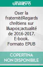 Oser la fraternitéRegards chrétiens sur l'actualité de 2016-2017. E-book. Formato EPUB ebook