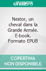 Nestor, un cheval dans la Grande Armée. E-book. Formato EPUB ebook