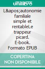 L&apos;autonomie familiale simple et rentableLe trappeur picard. E-book. Formato EPUB ebook