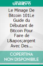 Le Minage De Bitcoin 101Le Guide du Débutant de Bitcoin Pour Faire de L'argent Avec Des Bitcoins. E-book. Formato EPUB ebook di Sebastian Merz