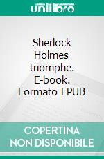 Sherlock Holmes triomphe. E-book. Formato EPUB ebook di Arthur Conan Doyle