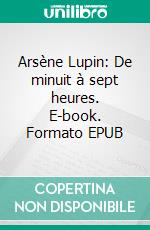 Arsène Lupin: De minuit à sept heures. E-book. Formato EPUB ebook