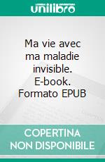 Ma vie avec ma maladie invisible. E-book. Formato EPUB ebook di Pamela Boulogne