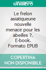 Le frelon asiatiqueune nouvelle menace pour les abeilles ?. E-book. Formato EPUB ebook