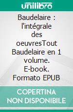 Baudelaire : l'intégrale des oeuvresTout Baudelaire en 1 volume. E-book. Formato EPUB ebook