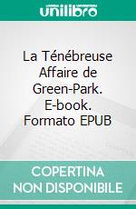 La Ténébreuse Affaire de Green-Park. E-book. Formato EPUB ebook di Arnould Galopin