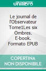 Le journal de l'Observateur Tome1Les six Ombres. E-book. Formato EPUB ebook