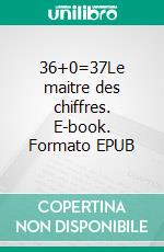 36+0=37Le maitre des chiffres. E-book. Formato EPUB ebook di Jean