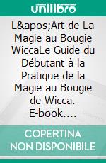 L&apos;Art de La Magie au Bougie WiccaLe Guide du Débutant à la Pratique de la Magie au Bougie de Wicca. E-book. Formato EPUB ebook