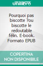 Pourquoi pas biscotte ?ou biscotte le redoutable félin. E-book. Formato EPUB