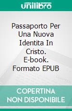 Passaporto Per Una Nuova Identita In Cristo. E-book. Formato EPUB ebook