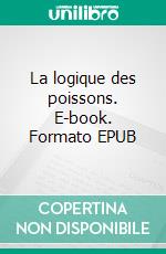 La logique des poissons. E-book. Formato EPUB ebook di Jean-Pascal Ansermoz