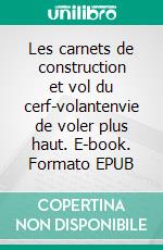 Les carnets de construction et vol du cerf-volantenvie de voler plus haut. E-book. Formato EPUB ebook