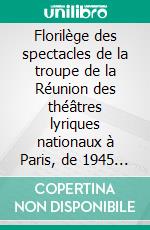 Florilège des spectacles de la troupe de la Réunion des théâtres lyriques nationaux à Paris, de 1945 à 1971Le Palais Garnier. E-book. Formato EPUB ebook