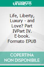 Life, Liberty, Luxury - and Love? Part IVPart IV. E-book. Formato EPUB ebook