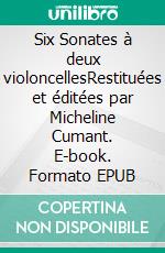 Six Sonates à deux violoncellesRestituées et éditées par Micheline Cumant. E-book. Formato EPUB ebook