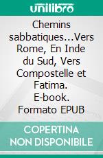 Chemins sabbatiques...Vers Rome, En Inde du Sud, Vers Compostelle et Fatima. E-book. Formato EPUB ebook