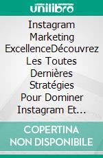 Instagram Marketing ExcellenceDécouvrez Les Toutes Dernières Stratégies Pour Dominer Instagram Et Booster Vos Ventes!. E-book. Formato EPUB ebook