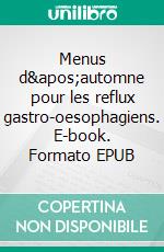 Menus d'automne pour les reflux gastro-oesophagiens. E-book. Formato EPUB ebook di Cedric Menard