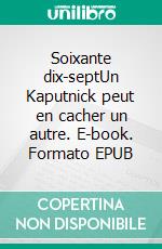 Soixante dix-septUn Kaputnick peut en cacher un autre. E-book. Formato EPUB ebook di Didier Moity