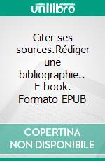 Citer ses sources.Rédiger une bibliographie.. E-book. Formato EPUB ebook