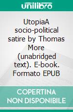 UtopiaA socio-political satire by Thomas More (unabridged text). E-book. Formato EPUB ebook di Thomas More