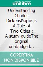 Understanding  Charles Dickens's A Tale of Two Cities : A study guideThe original unabridged text with illustrations, commentary, context, vocabulary, and more.. E-book. Formato EPUB ebook di Charles Dickens