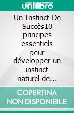 Un Instinct De Succès10 principes essentiels pour développer un instinct naturel de succès, de réussite, de bien-être et de leadership. E-book. Formato EPUB ebook