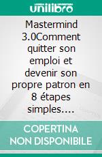 Mastermind 3.0Comment quitter son emploi et devenir son propre patron en 8 étapes simples. E-book. Formato EPUB ebook