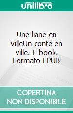 Une liane en villeUn conte en ville. E-book. Formato EPUB