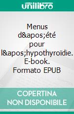 Menus d&apos;été pour l&apos;hypothyroïdie. E-book. Formato EPUB ebook