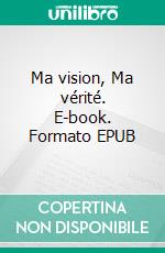 Ma vision, Ma vérité. E-book. Formato EPUB ebook