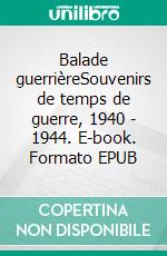 Balade guerrièreSouvenirs de temps de guerre, 1940 - 1944. E-book. Formato EPUB