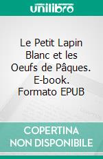 Le Petit Lapin Blanc et les Oeufs de Pâques. E-book. Formato EPUB ebook