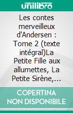 Les contes merveilleux d'Andersen  : Tome 2 (texte intégral)La Petite Fille aux allumettes, La Petite Sirène, La Reine des neiges, Le Vilain Petit Canard, etc.. E-book. Formato EPUB ebook di Hans Christian Andersen