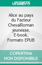 Alice au pays du Facteur ChevalRoman jeunesse. E-book. Formato EPUB ebook