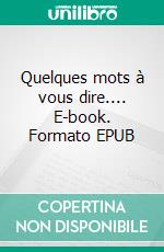 Quelques mots à vous dire.... E-book. Formato EPUB ebook