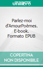 Parlez-moi d'AmourPoèmes. E-book. Formato EPUB ebook di Dialoguer en poésie Société des Poètes et Artistes de France